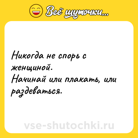 Шутка: Никогда не спорь с женщиной. Начинай или плакать, или раздеваться.