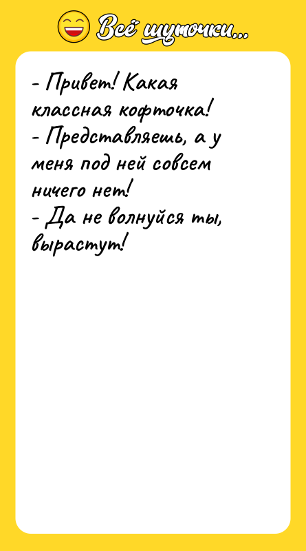 - Привет! Какая классная кофточка!  - Представляешь, а у