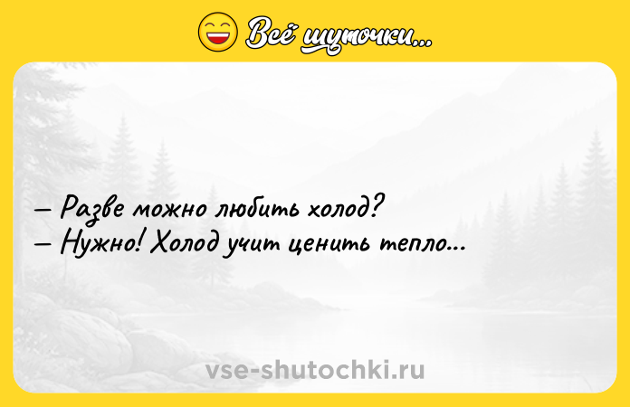 Цитата: Разве можно любить холод? Нужно! Холод учит ценить тепло...