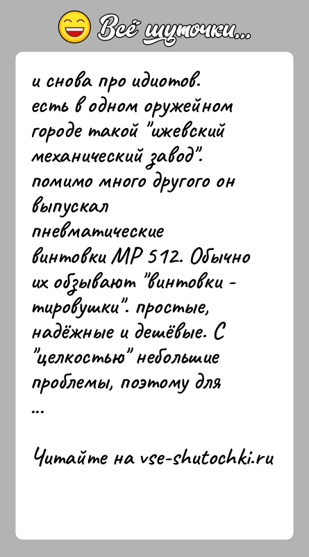История: и снова про идиотов.есть в одном оружейном городе такой ижевский механический завод . помимо много другого он выпускал пневматические винтовки МР