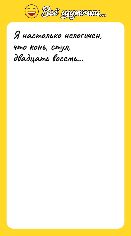 Я настолько нелогичен, что конь, стул, двадцать восемь...