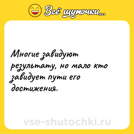 Шутка: Многие завидуют результату, но мало кто завидует пути его достижения.