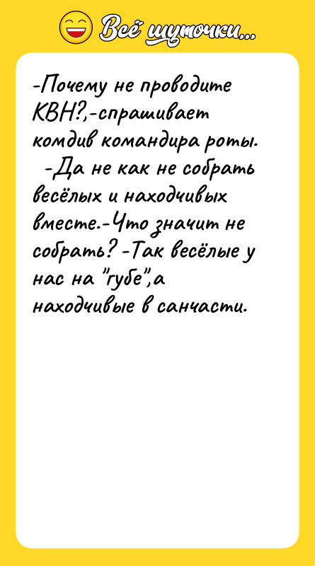 -Почему не проводите КВН?,-спрашивает комдив командира роты.   -Да