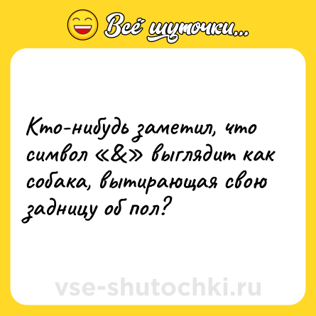 Шутка: Кто-нибудь заметил, что символ «&» выглядит как собака, вытирающая свою задницу об пол?
