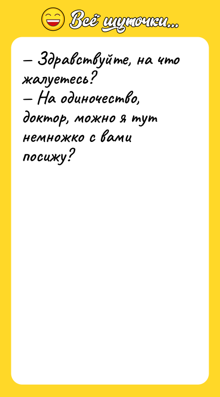 Здравствуйте, на что жалуетесь? На одиночество, доктор,