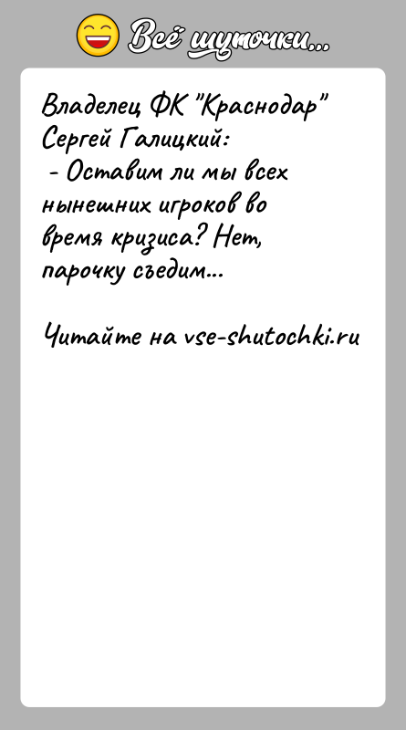 История: Владелец ФК Краснодар Сергей Галицкий: - Оставим ли мы всех нынешних игроков во время кризиса? Нет, парочку съедим...