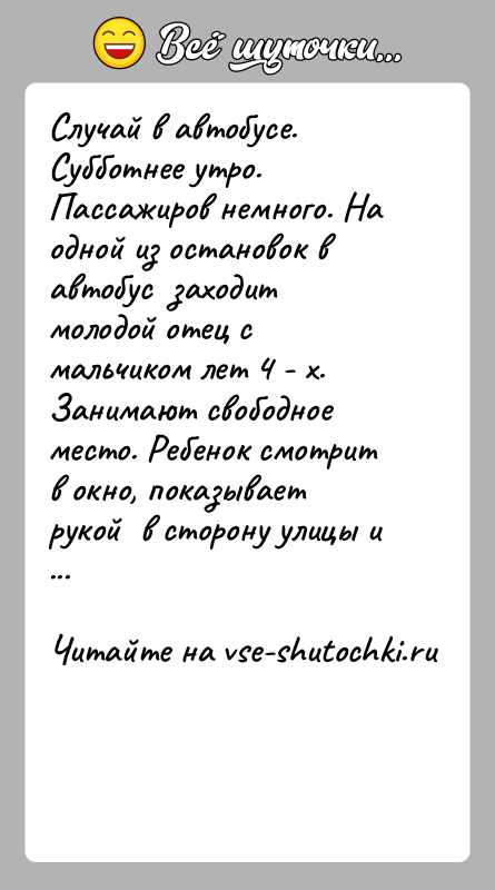 История: Случай в автобусе.Субботнее утро. Пассажиров немного. На одной из остановок в автобус заходит молодой отец с мальчиком лет 4