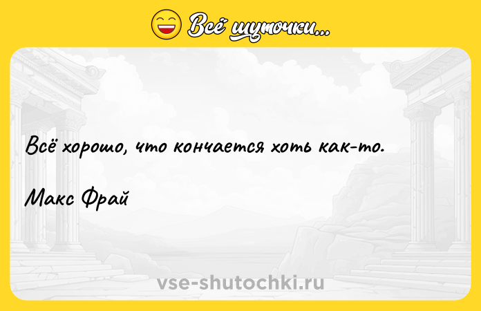Цитата: Всё хорошо, что кончается хоть как-то.Макс Фрай