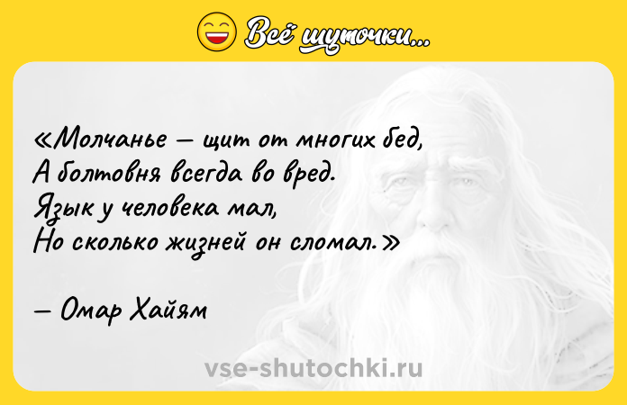 Цитата: Молчанье щит от многих бед,А болтовня всегда во вред.Язык у человека мал,Но сколько жизней он сломал.Омар Хайям