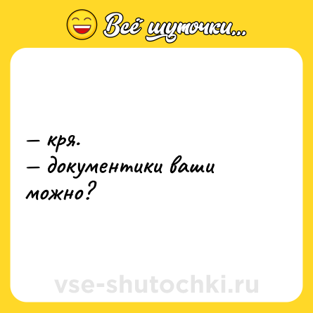 Шутка: — кря.  <br>— документики ваши можно?