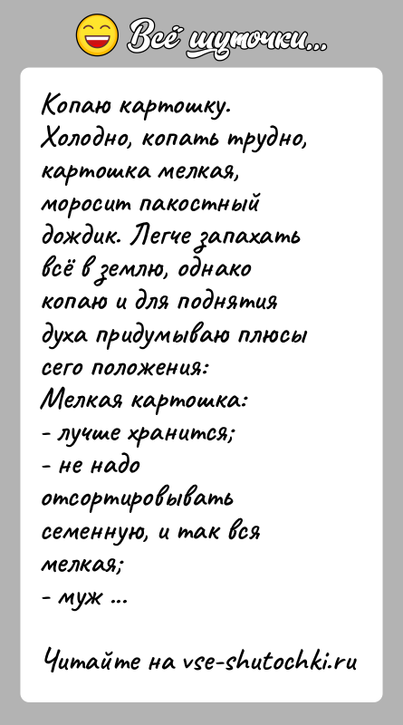 История: Копаю картошку. Холодно, копать трудно, картошка мелкая, моросит пакостный дождик. Легче запахать всё в землю, однако копаю и для поднятия