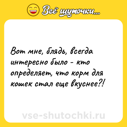 Шутка: Вот мне, блядь, всегда интересно было - кто определяет, что корм для кошек стал еще вкуснее?!