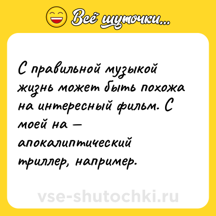 Шутка: С правильной музыкой жизнь может быть похожа на интересный фильм. С моей на — апокалиптический триллер, например.