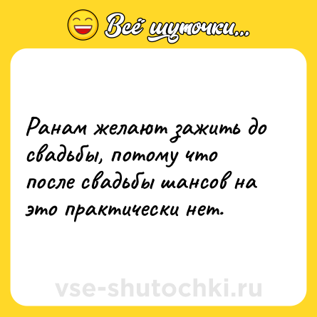 Шутка: Ранам желают зажить до свадьбы, потому что после свадьбы шансов на это практически нет.