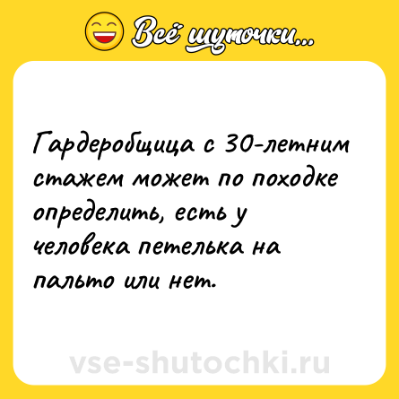 Шутка: Гардеробщица с 30-летним стажем может по походке определить, есть у человека петелька на пальто или нет.