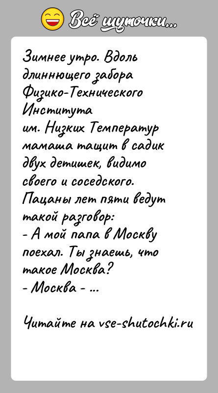 История: Зимнее утро. Вдоль длиннющего забора Физико-Технического Институтаим. Низких Температур мамаша тащит в садик двух детишек, видимосвоего и соседского. Пацаны лет