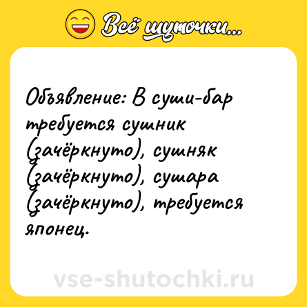 Шутка: Объявление: В суши-бар требуется сушник (зачёркнуто), сушняк (зачёркнуто), сушара (зачёркнуто), требуется японец.