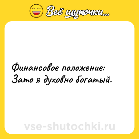 Шутка: Финансовое положение: Зато я духовно богатый.