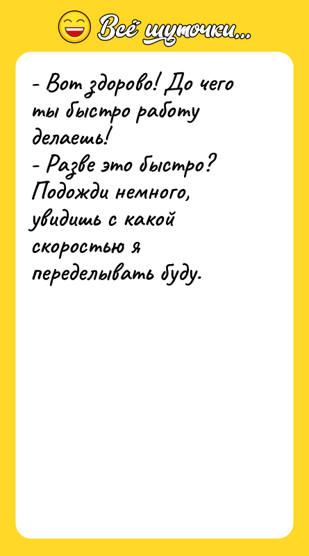 - Вот здорово! До чего ты быстро работу делаешь! -