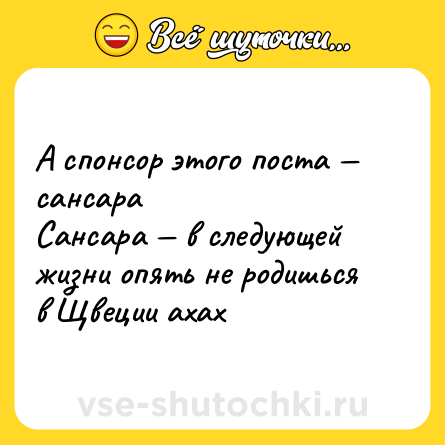Шутка: А спонсор этого поста — сансара <br>Сансара — в следующей жизни опять не родишься в Щвеции ахах