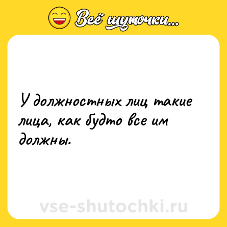 Шутка: У должностных лиц такие лица, как будто все им должны.