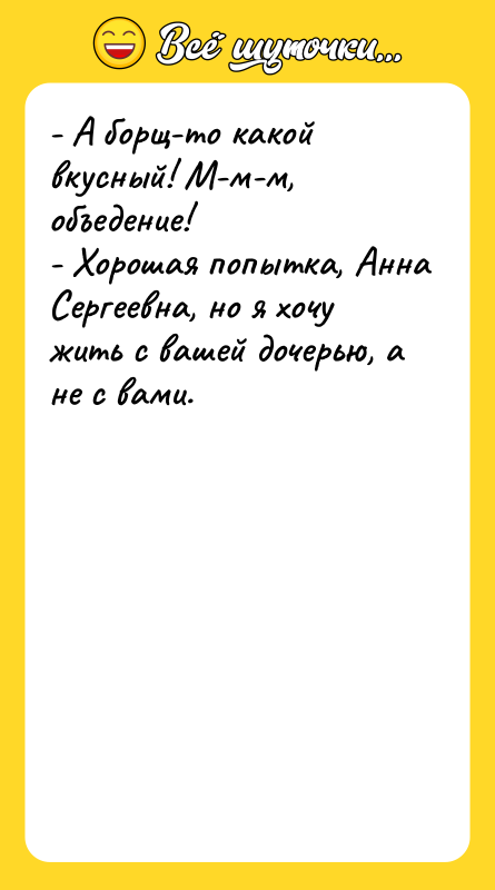 - А борщ-то какой вкусный! М-м-м, объедение!  - Хорошая