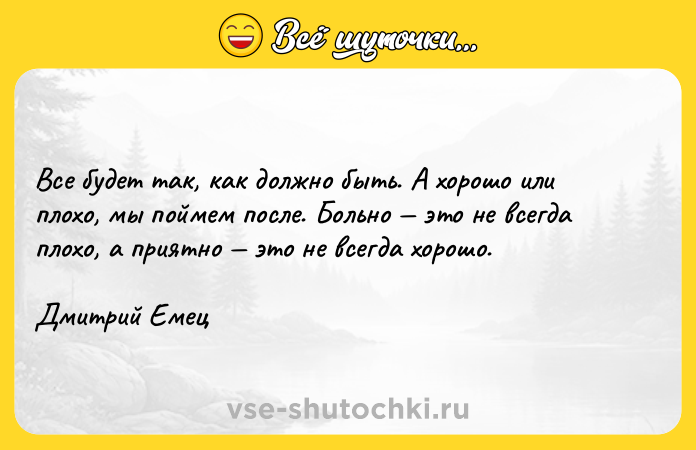 Цитата: Все будет так, как должно быть. А хорошо или плохо, мы поймем после. Больно это не всегда плохо, а приятно это не всегда хорошо. Дмитрий Емец