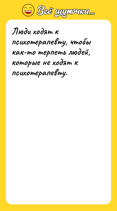 Люди ходят к психотерапевту, чтобы как-то терпеть людей, которые не