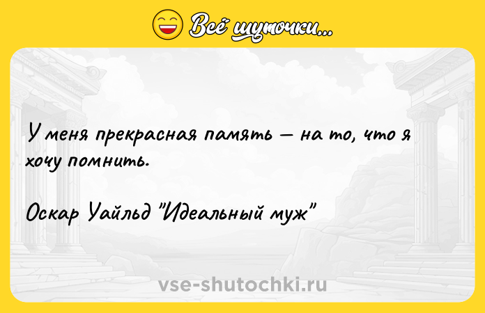 Цитата: У меня прекрасная память на то, что я хочу помнить.Оскар Уайльд Идеальный муж