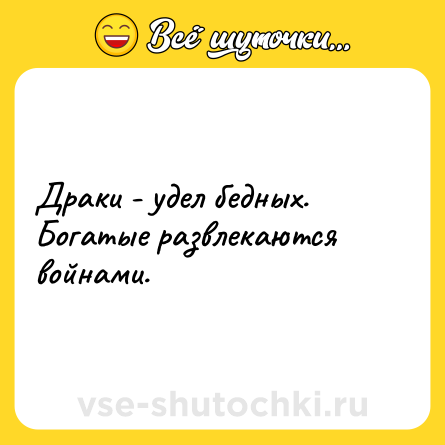 Шутка: Драки - удел бедных. Богатые развлекаются войнами.