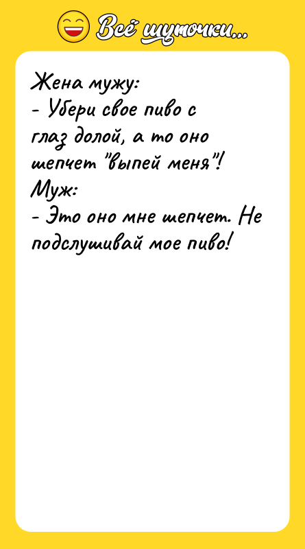 Жена мужу: - Убери свое пиво с глаз долой, а