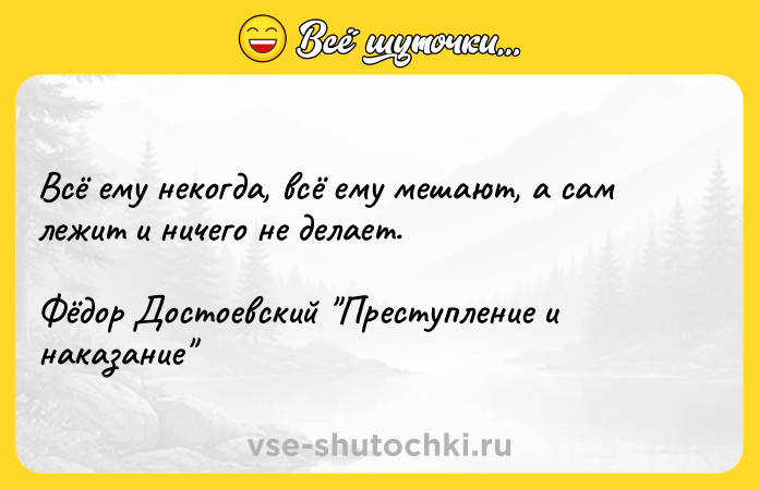 Цитата: Всё ему некогда, всё ему мешают, а сам лежит и ничего не делает.Фёдор Достоевский Преступление и наказание
