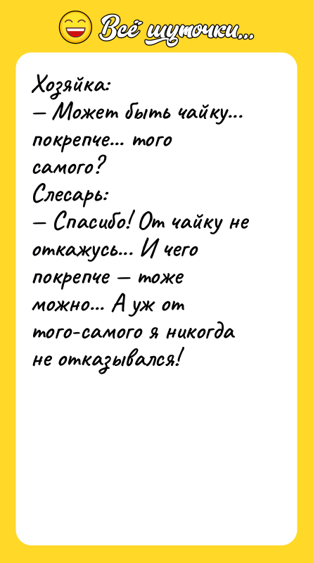 Хозяйка: Может быть чайку... покрепче... того самого? Слесарь: