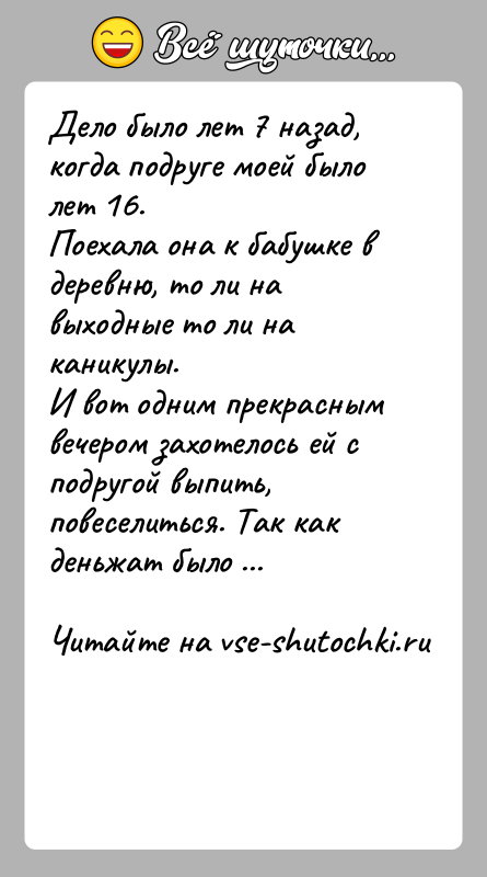История: Дело было лет 7 назад, когда подруге моей было лет 16.Поехала она к бабушке в деревню, то ли на выходные