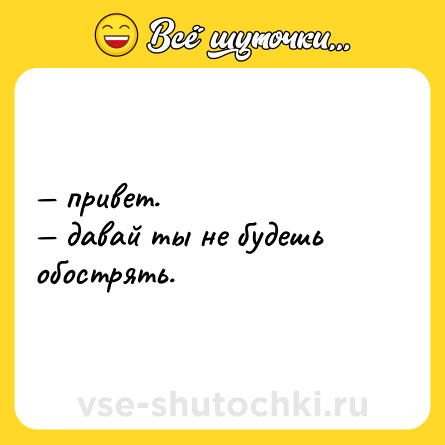 Шутка: — привет. <br>— давай ты не будешь обострять.