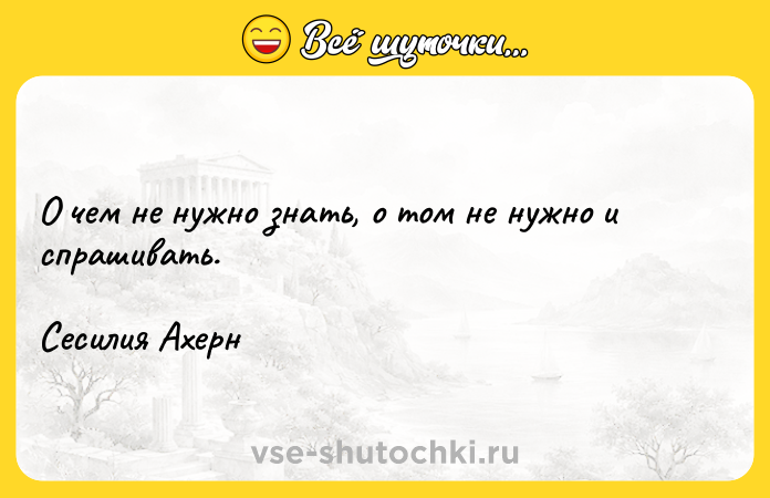 Цитата: О чем не нужно знать, о том не нужно и спрашивать. Сесилия Ахерн