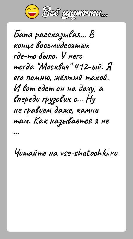 История: Батя рассказывал... В конце восьмидесятых где-то было. У него тогда Москвич 412-ый. Я его помню, жёлтый такой. И вот едет