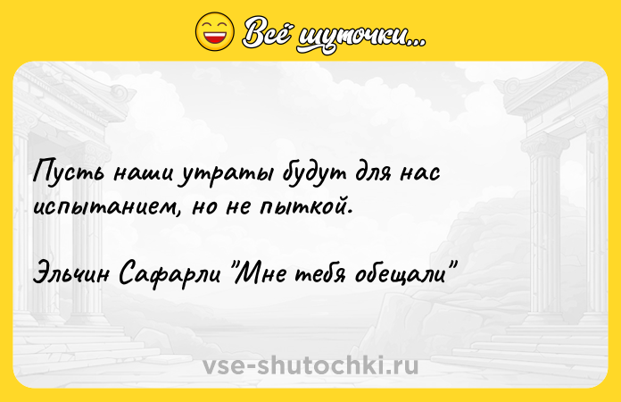 Цитата: Пусть наши утраты будут для нас испытанием, но не пыткой.Эльчин Сафарли Мне тебя обещали