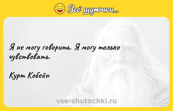 Цитата: Я не могу говорить. Я могу только чувствовать. Курт Кобейн