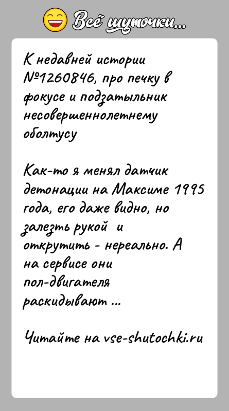 История: К недавней истории 1260846, про печку в фокусе и подзатыльник несовершеннолетнему оболтусуКак-то я менял датчик детонации на Максиме 1995 года,