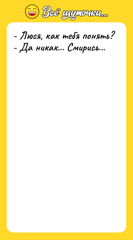 - Люся, как тебя понять? - Да никак... Смирись...