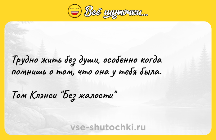 Цитата: Трудно жить без души, особенно когда помнишь о том, что она у тебя была.Том Клэнси Без жалости