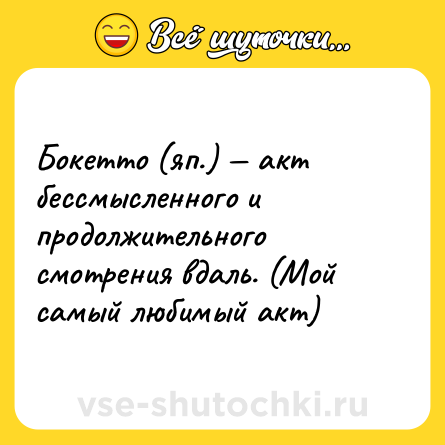 Шутка: Бокетто (яп.) — акт бессмысленного и продолжительного смотрения вдаль. (Мой самый любимый акт)