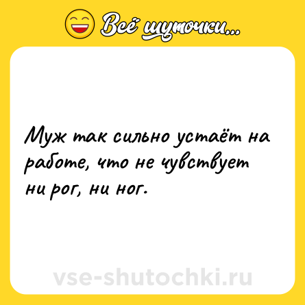 Шутка: Муж так сильно устаёт на работе, что не чувствует ни рог, ни ног.