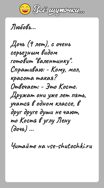 История: Любовь...Дочь (9 лет), с очень серьезным видом готовит валентинку .Спрашиваю: - Кому, мол, красота такая?Отвечает: - Это Косте.Дружат они уже лет