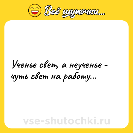 Шутка: Ученье свет, а неученье - чуть свет на работу...