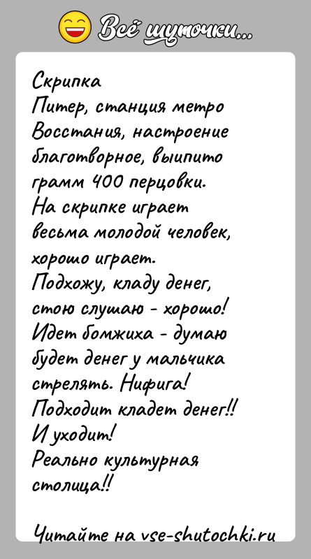 История: СкрипкаПитер, станция метро Восстания, настроение благотворное, выипитограмм 400 перцовки.На скрипке играет весьма молодой человек, хорошо играет.Подхожу, кладу денег, стою слушаю