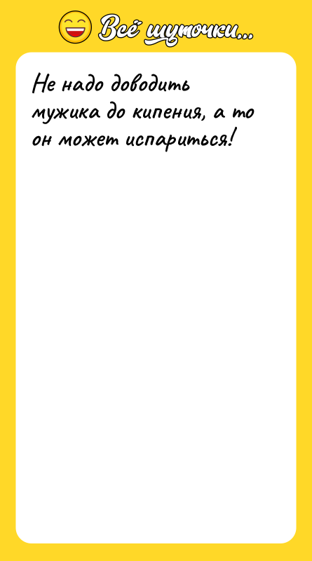 Не надо доводить мужика до кипения, а то он может