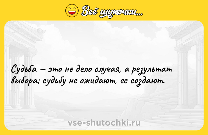 Цитата: Судьба это не дело случая, а результат выбора судьбу не ожидают, ее создают.