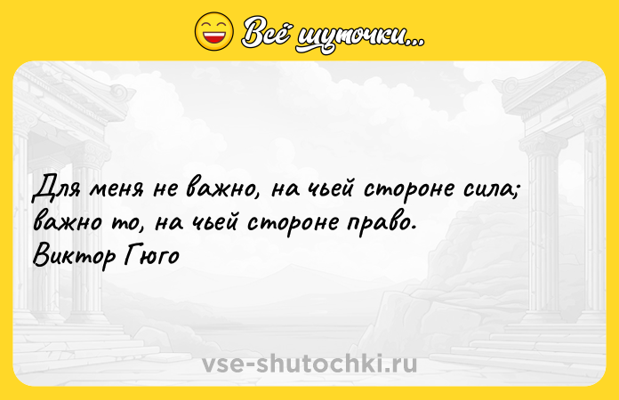 Цитата: Для меня не важно, на чьей стороне сила важно то, на чьей стороне право. Виктор Гюго